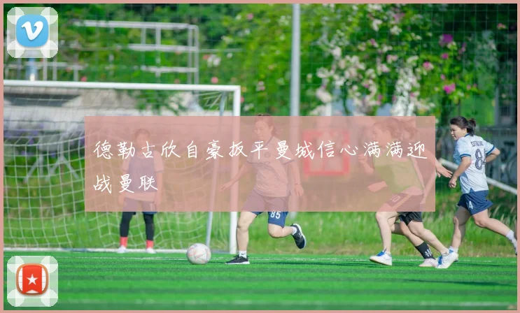 德勒古欣自豪扳平曼城信心满满迎战曼联