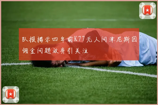 队报揭示四年前K77无人问津尼斯因佣金问题放弃引关注