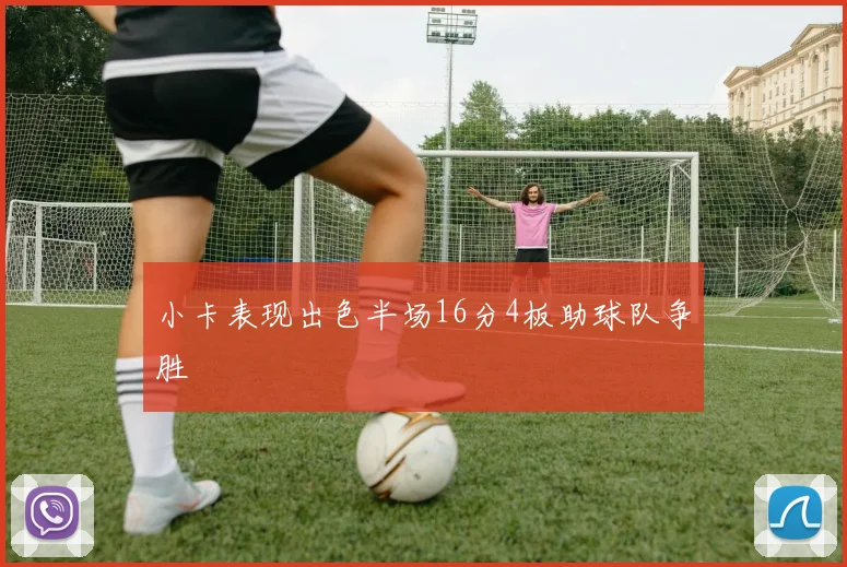 小卡表现出色半场16分4板助球队争胜