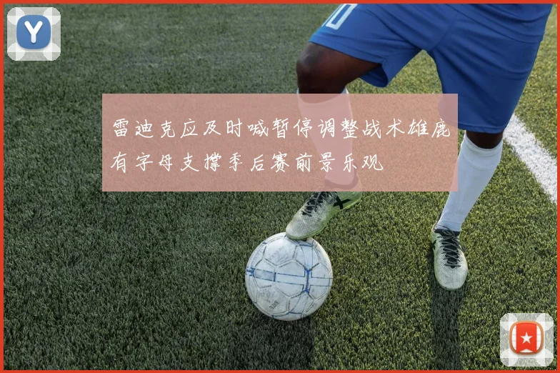 雷迪克应及时喊暂停调整战术雄鹿有字母支撑季后赛前景乐观