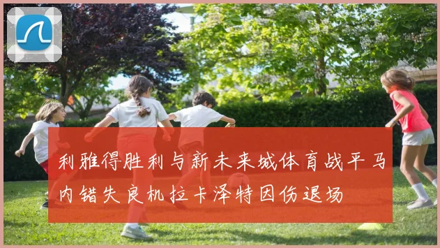 利雅得胜利与新未来城体育战平马内错失良机拉卡泽特因伤退场
