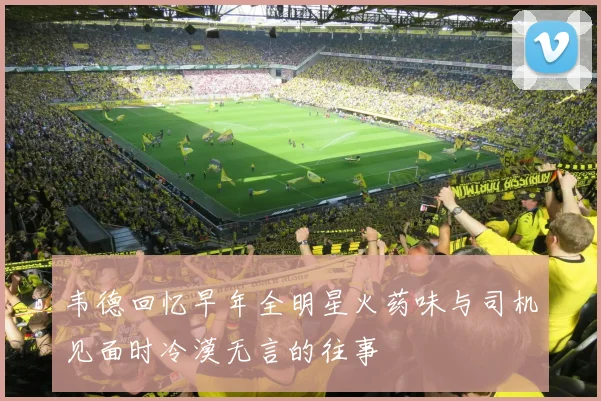 韦德回忆早年全明星火药味与司机见面时冷漠无言的往事