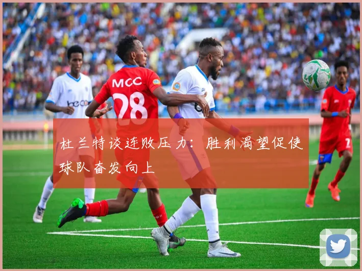 杜兰特谈连败压力：胜利渴望促使球队奋发向上