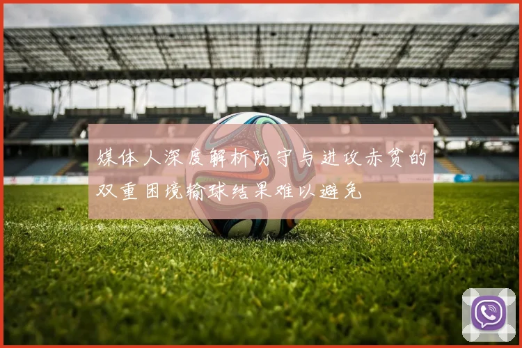 媒体人深度解析防守与进攻赤贫的双重困境输球结果难以避免