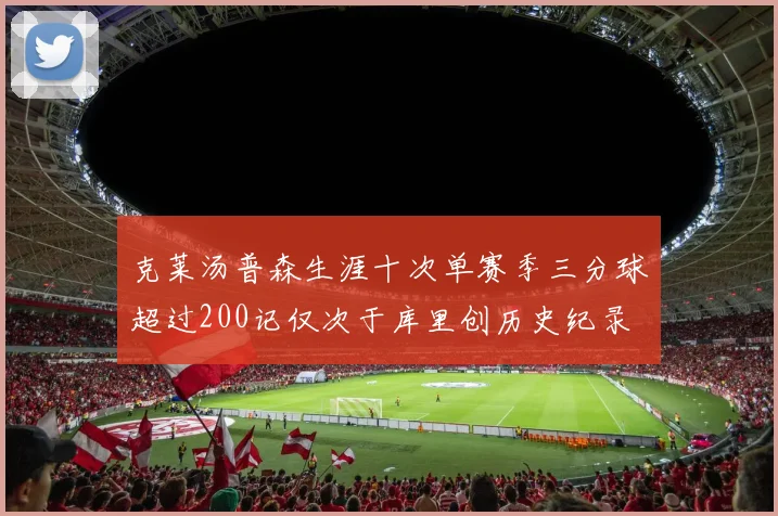 克莱汤普森生涯十次单赛季三分球超过200记仅次于库里创历史纪录